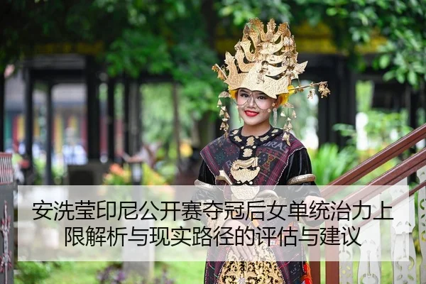 安洗莹印尼公开赛夺冠后女单统治力上限解析与现实路径的评估与建议